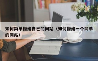 南安如何简单搭建自己的网站（如何搭建一个简单的网站）