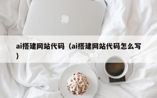 南安ai搭建网站代码（ai搭建网站代码怎么写）