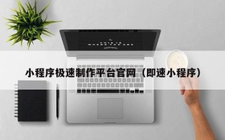 南安小程序极速制作平台官网（即速小程序）
