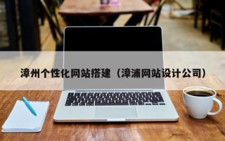 南安漳州个性化网站搭建（漳浦网站设计公司）