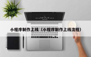 南安小程序制作上线（小程序制作上线流程）