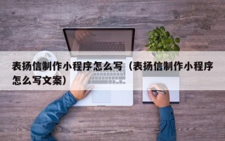 南安表扬信制作小程序怎么写（表扬信制作小程序怎么写文案）