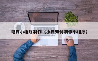 南安电白小程序制作（小白如何制作小程序）