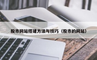 南安股市网站搭建方法与技巧（股市的网站）