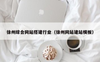 南安徐州综合网站搭建行业（徐州网站建站模板）