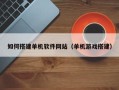 南安如何搭建单机软件网站（单机游戏搭建）