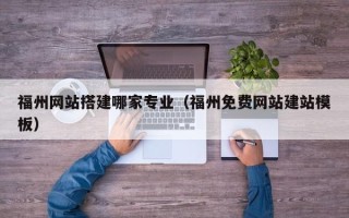 南安福州网站搭建哪家专业（福州免费网站建站模板）